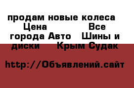 продам новые колеса › Цена ­ 11 000 - Все города Авто » Шины и диски   . Крым,Судак